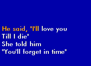 He said, I'll love you

Till I die
She told him

You'll forget in time