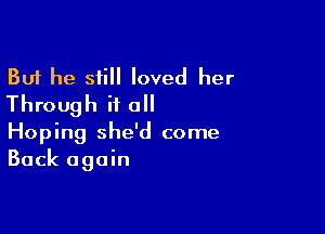 But he still loved her
Through it all

Hoping she'd come
Back again