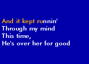 And it kept runnin'
Through my mind

This time,

He's over her for good