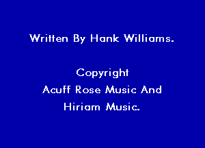 Written By Hank Williams.

Copyright
Acuff Rose Music And

Hiriom Music.