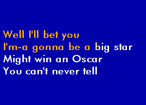 Well I'll bet you

I'm-a gonna be a big star

Might win an Oscar
You can't never tell