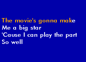 The movie's gonna make

Me a big star

'Cause I can play the part
50 well