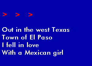 Out in the west Texas

Town of El Paso
Ifell in love

With a Mexican girl