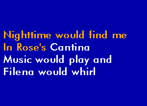 Nigh11ime would find me
In Rose's Coniino

Music would play and
Filena would whirl
