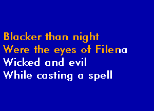 Blacker than night
Were the eyes of Filena

Wicked and evil
While casting a spell