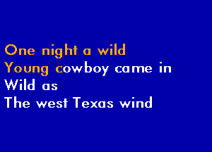 One night a wild

Young cowboy come in

Wild as

The west Texas wind