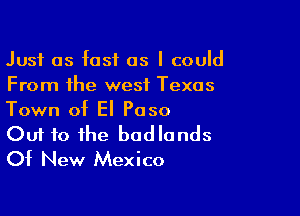 Just as fast as I could
From the west Texas

Town of El Poso

Out to the badlands
Of New Mexico