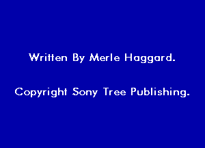 Written By Merle Haggard.

Copyright Sony Tree Publishing.