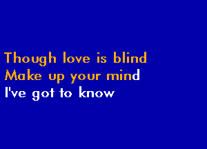 Though love is blind

Make up your mind
I've got to know