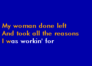 My woman done left

And took all the reasons
I was workin' for