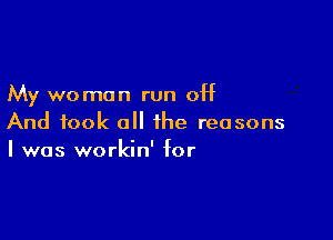 My woman run off

And took all the reasons
I was workin' for