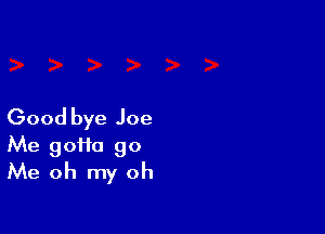 Good bye Joe

Me gofia go
Me oh my oh