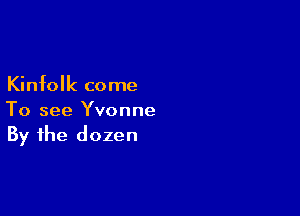 Kinfolk come

To see Yvonne
By the dozen