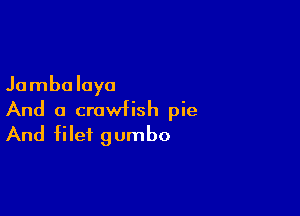 Jambalaya

And a crawfish pie
And file? gumbo