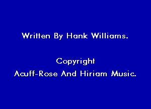 WriHen By Hank Williams.

Copyrigh!
Acuff-Rose And Hiriam Music.