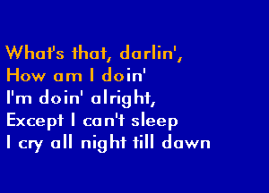 Whafs that, do rlin',

How am I doin'

I'm doin' alright,
Except I can't sleep
I cry a night till dawn