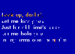 lcc-c up, dull r '.
Let me kirs )' VJ)

Just f( r rlxl 'im(-i-'s m (u!
.6! me holo (c u
n ny Irms one 1x re I'n