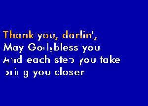 Thank you, darlin',
May GO! Iggbless you

I-md each sie) you take
Min 9 you closer
