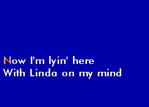 Now I'm lyin' here
With Linda on my mind