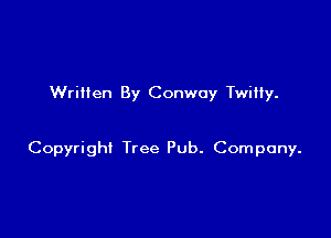 Written By Conway Twitty.

Copyright Tree Pub. Company.