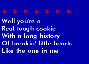 Well you're a
Real tough cookie

With a long history
Of breakin' little hearts
Like the one in me