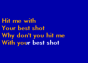 Hit me with
Your best shot

Why don't you hit me
With your best shot