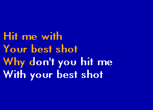 Hit me with
Your best shot

Why don't you hit me
With your best shot