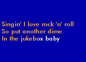 Singin' I love rock 'n' roll

So put another dime
In the iukebox be by