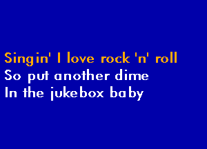 Singin' I love rock 'n' roll

So put another dime
In the iukebox be by