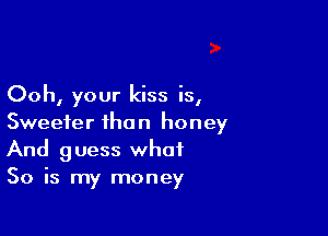 Ooh, your kiss is,

Sweeter than honey
And guess what
So is my money