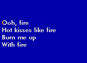 Ooh, fire

Hot kisses like fire

Burn me up

With fire