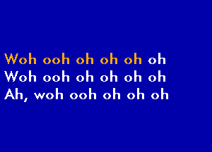 Woh ooh oh oh oh oh

Woh ooh oh oh oh oh
Ah, woh ooh oh oh oh