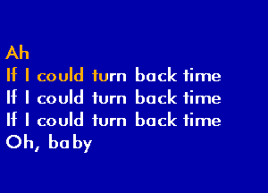 Ah

II I could turn back time
If I could turn back time
If I could turn back time

Oh, be by