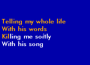 Telling my whole life
With his words

Killing me soHly
With his song