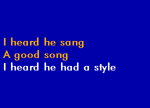 I heard he song

A good song
I heard he had a siyle