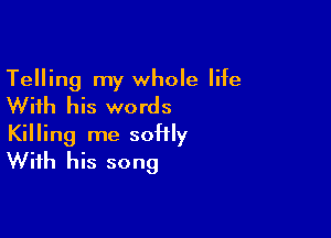 Telling my whole life
With his words

Killing me soHly
With his song