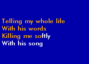 Telling my whole life
With his words

Killing me soHly
With his song