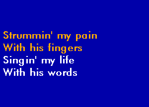 Sfrummin' my pain
With his fingers

Singin' my life

With his words