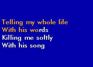 Telling my whole life
With his words

Killing me soHly
With his song