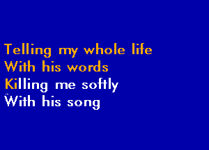 Telling my whole life
With his words

Killing me soHly
With his song