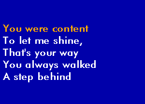 You were content
To let me shine,

Thafs your way

You always walked
A step behind