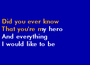 Did you ever know
That you're my hero

And everything
I would like to be