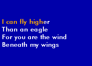 I can fly higher

Than an eagle

For you are the wind
Beneath my wings