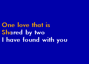 One love that is

She red by two

I have found with you