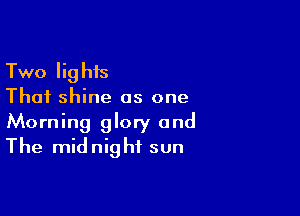 Two lights
Thai shine as one

Morning glory and
The midnight sun