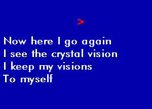Now here I go again

I see the crystal vision
I keep my visions
To myself