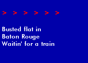 Busted flat in

Baton Rouge
Waitin' for a train