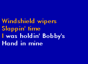 Windshield wipers
Slappin' time

I was holdin' Bobby's

Ha nd in mine