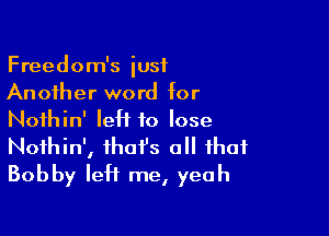 Freedom's just
Another word for

Nothin' IeH to lose

Noihin', that's all that
Bobby left me, yeah