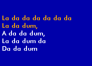 La do da do da do do
La do dum,

A do do dum,

La do dum do
Do do dum